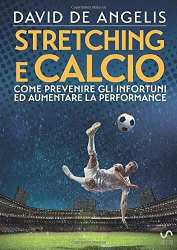 Stretching e Calcio - Come prevenire gli infortuni ed aumentare la performance libro usato