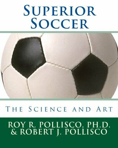 Superior Soccer: The Science and Art - Roy R. Pollisco Ph. D. - Createspace,2010 libro usato