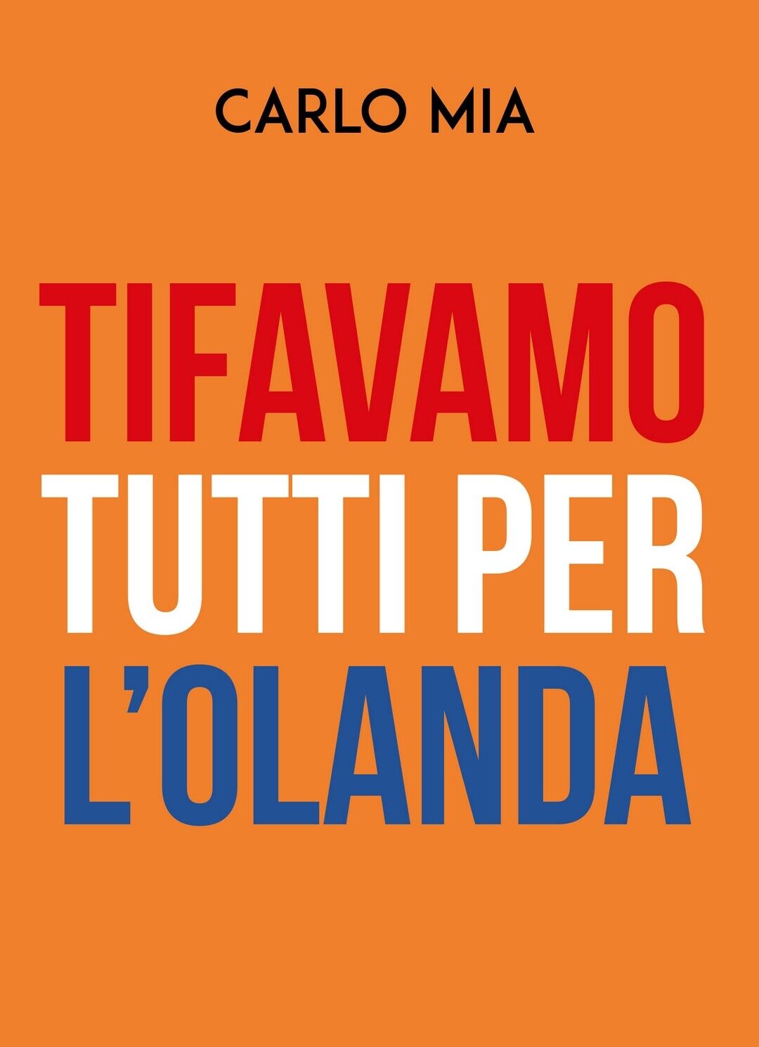TIFAVAMO TUTTI PER L'OLANDA  di Carlo Mia,  2019,  Youcanprint libro usato
