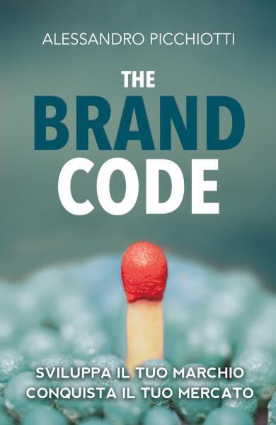 The Brand Code. Sviluppa il tuo marchio, conquista il tuo Mercato di Alessandro  libro usato