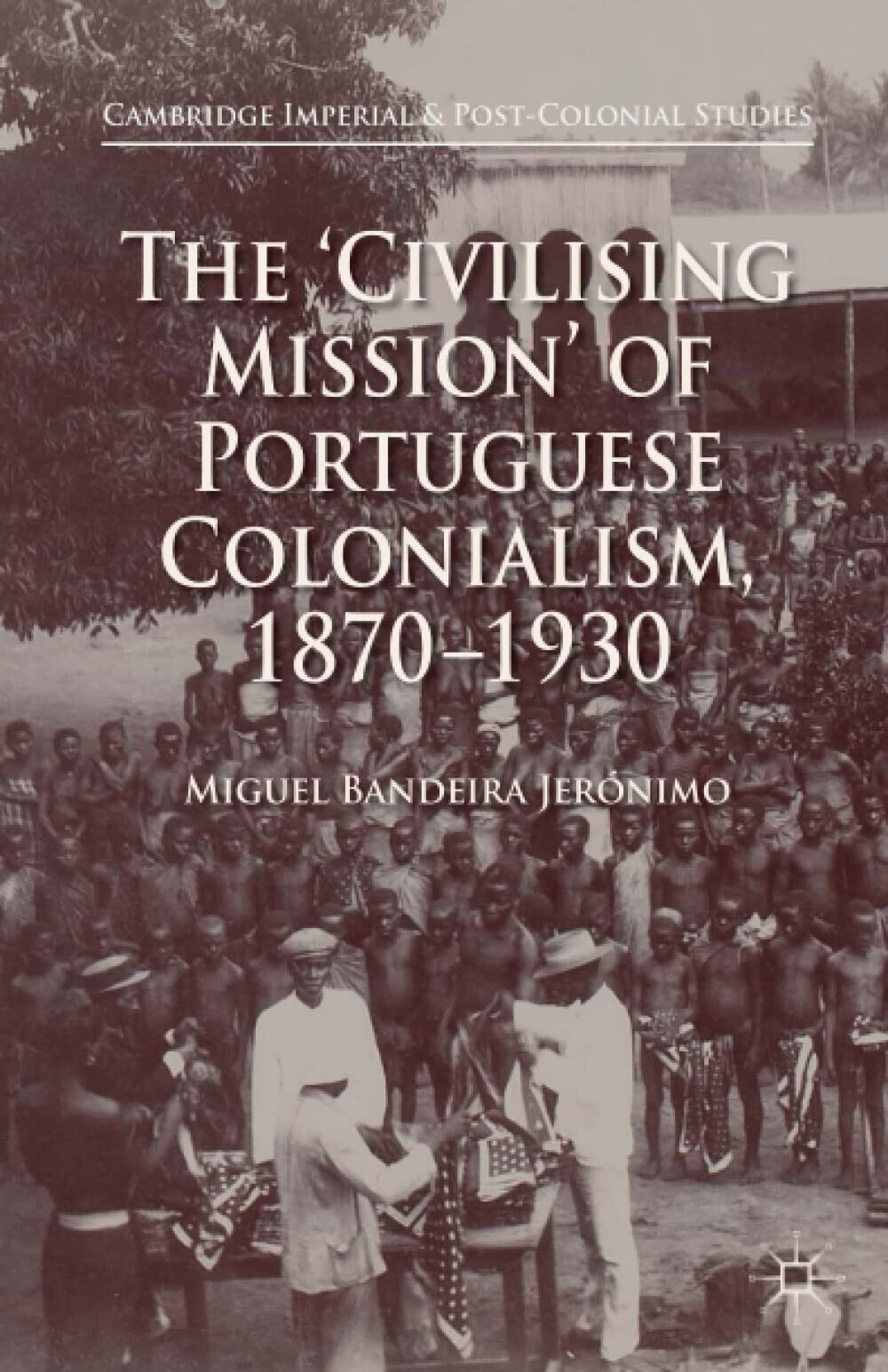 The 'Civilising Mission' of Portuguese Colonialism, 1870-1930 - Miguel Bandeir libro usato