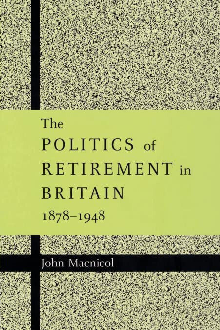 The Politics of Retirement in Britain, 1878 1948 - John Macnicol -Cambridge,2022 libro usato