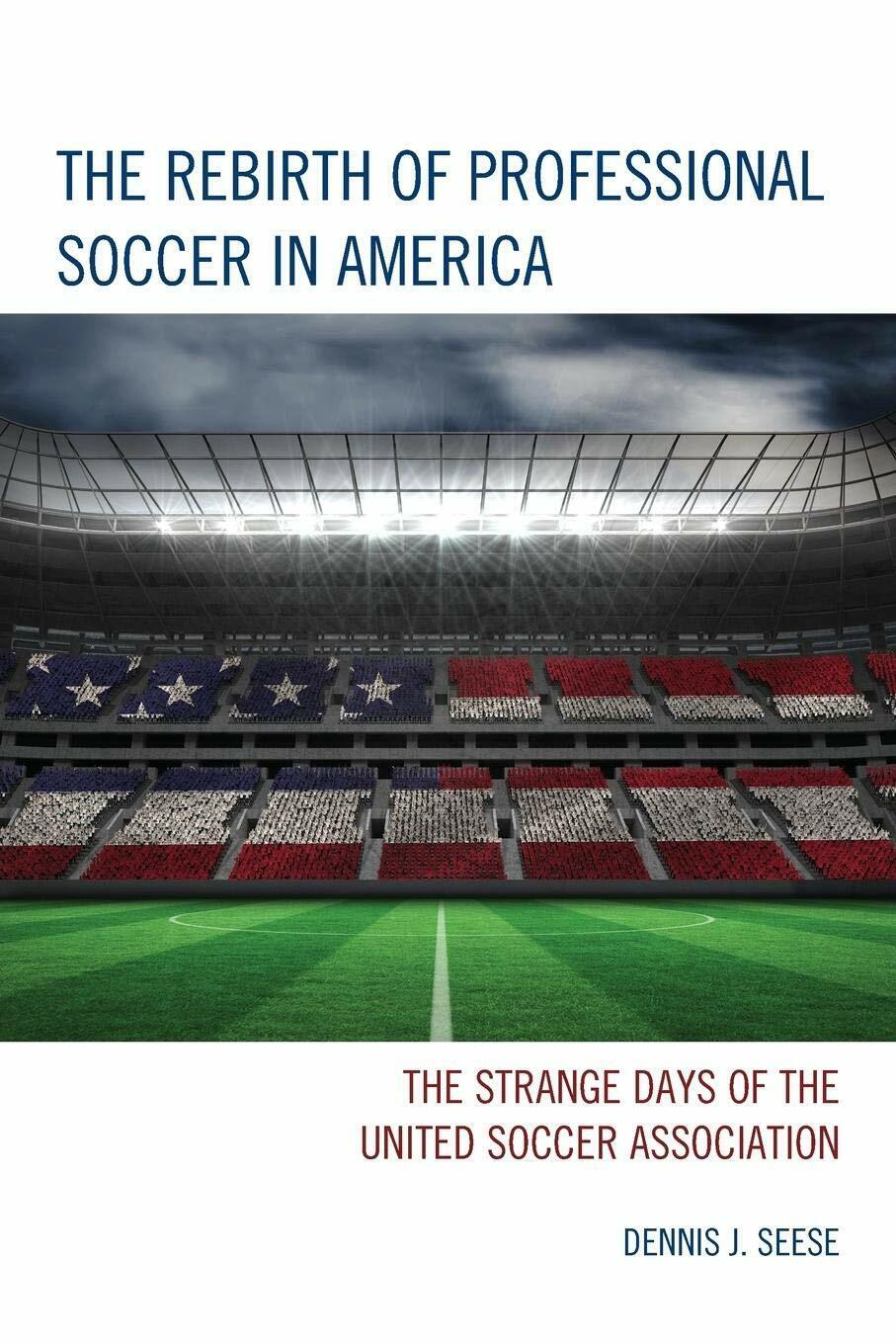 The Rebirth of Professional Soccer in America -  Dennis J. Seese - 2015 libro usato