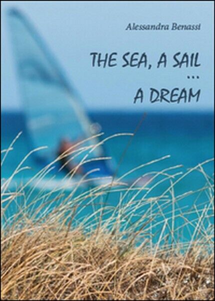 The sea, a sail... a dream  di Alessandra Benassi,  2012,  Youcanprint - ER libro usato