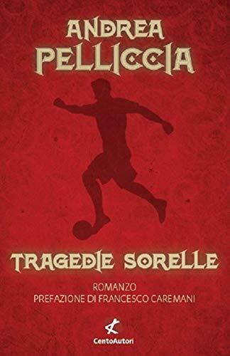 Tragedie sorelle - Andrea Pelliccia - Cento Autori, 2021 libro usato