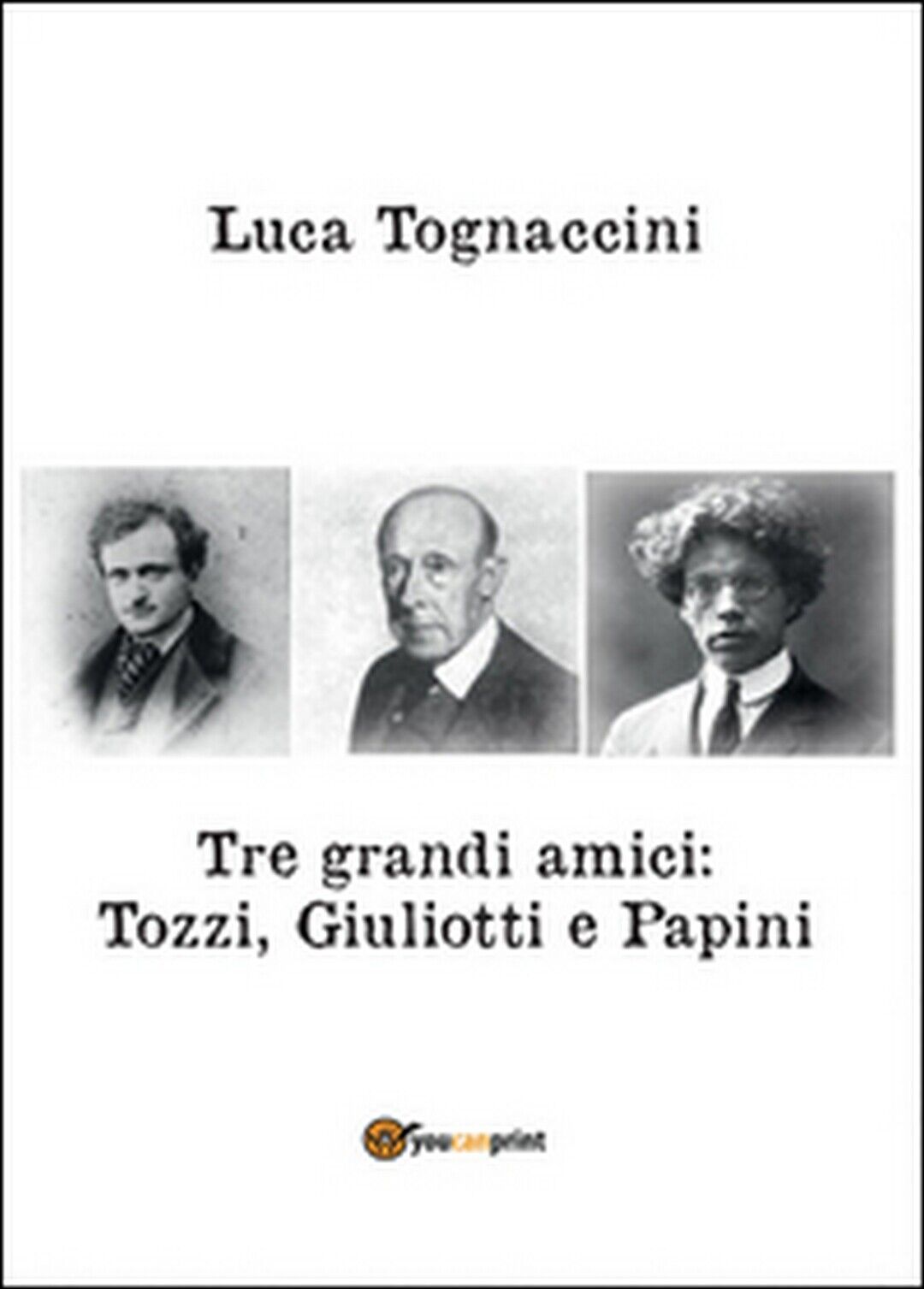 Tre grandi amici: Tozzi, Giuliotti e Papini, Luca Tognaccini,  2016,  Youcanprin libro usato