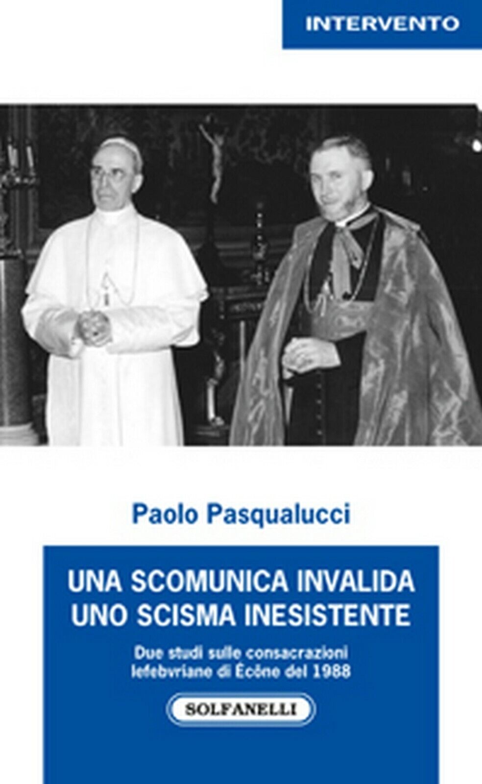 UNA SCOMUNICA INVALIDA UNO SCISMA INESISTENTE  di Paolo Pasqualucci,  Solfanelli libro usato