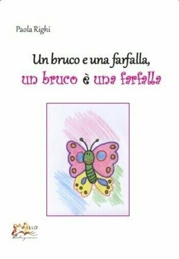 Un bruco e una farfalla. Un bruco ? una farfalla di Paola Righi, 2016, Apollo libro usato