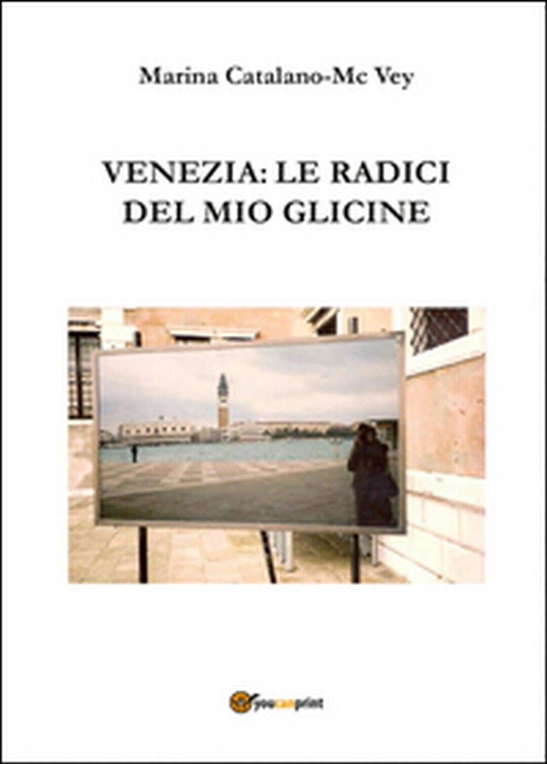 Venezia: le radici del mio glicine, Marina Catalano Mcvey,  2015,  Youcanprint libro usato