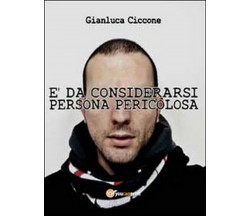 È da considerarsi persona pericolosa	 di Gianluca Ciccone,  2014,  Youcanprint