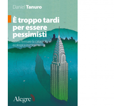 È troppo tardi per essere pessimisti di Daniel Tanuro - edizioni alegre,2020