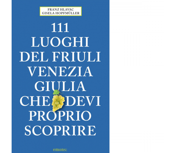 111 LUOGHI DEL FRIULI CHE DEVI PROPRIO SCOPRIRE di Hlavac Franz - Emons, 2020