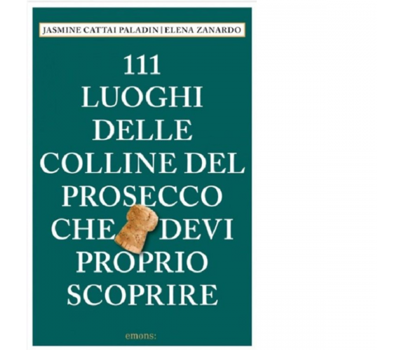 111 LUOGHI DELLE COLLINE DEL PROSECCO CHE DEVI PROPRIO SCOPRIRE di Cattai - 2022