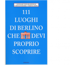 111 LUOGHI DI BERLINO CHE DEVI PROPRIO SCOPRIRE di JAY VON SELDENECK - 2014