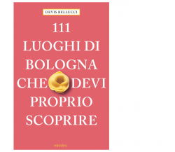 111 LUOGHI DI BOLOGNA CHE DEVI PROPRIO SCOPRIRE di Bellucci Devis - 2021