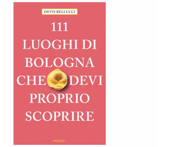 111 LUOGHI DI BOLOGNA CHE DEVI PROPRIO SCOPRIRE di Bellucci Devis - 2021