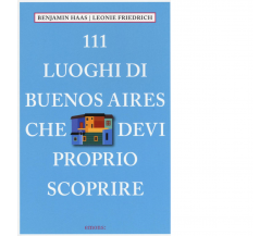 111 LUOGHI DI BUENOS AIRES CHE DEVI PROPRIO SCOPRIRE di HAAS, BENJAMIN, FRIEDRIC