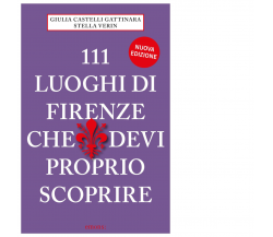 111 LUOGHI DI FIRENZE (nuova edizione) CHE DEVI PROPRIO SCOPRIRE - 2021