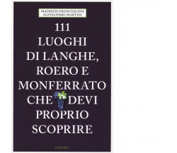 111 LUOGHI DI LANGHE , ROERO E MONFERRATO CHE DEVI PROPRIO SCOPRIRE -Emons, 2018