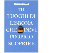 111 LUOGHI DI LISBONA CHE DEVI PROPRIO SCOPRIRE di KATHLEEN BECKER - 2019