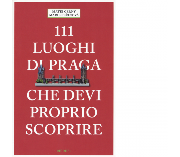 111 LUOGHI DI PRAGA CHE DEVI PROPRIO SCOPRIRE di MATEJ CERNY MARIE PERINOVA