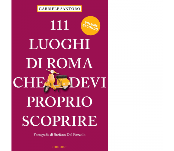 111 LUOGHI DI ROMA CHE DEVI PROPRIO SCOPRIRE - VOL II di Santoro Gabriele - 2023