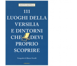 111 LUOGHI DI VERSILIA E DINTORNI CHE DEVI PROPRIO SCOPRIRE di MATELLI DANTE