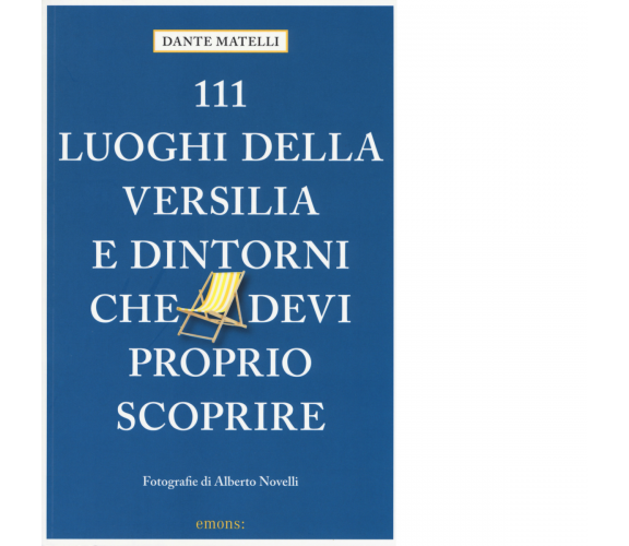 111 LUOGHI DI VERSILIA E DINTORNI CHE DEVI PROPRIO SCOPRIRE di MATELLI DANTE