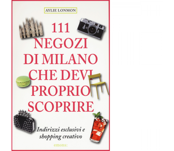 111 NEGOZI DI MILANO CHE DEVI PROPRIO SCOPRIRE di LONNMON, AYLIE - Emons, 2015