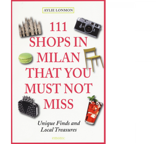 111 SHOPS IN MILAN THAT YOU MUST NOT MISS di LONNMON, AYLIE - Emons, 2015