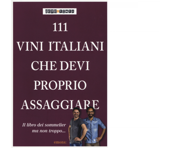 111 VINI ITALIANI CHE DEVI PROPRIO ASSAGGIARE di FEDE E TINTO - Emons, 2015