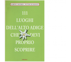 111 luoghi dell'Alto Adige che devi proprio scoprire di Sabine Gruber - 2016