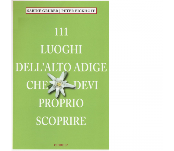 111 luoghi dell'Alto Adige che devi proprio scoprire di Sabine Gruber - 2016