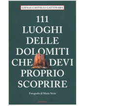 111 luoghi delle Dolomiti che devi proprio scoprire di Castelli Gattinara Giulia