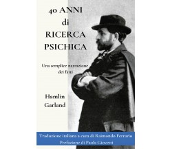 40 Anni di Ricerca Psichica. Una semplice narrazione dei fatti di Hamlin Garland