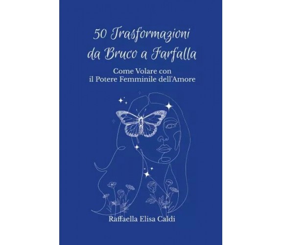 50 Trasformazioni da Bruco a Farfalla. Come Volare con il Potere Femminile dell’
