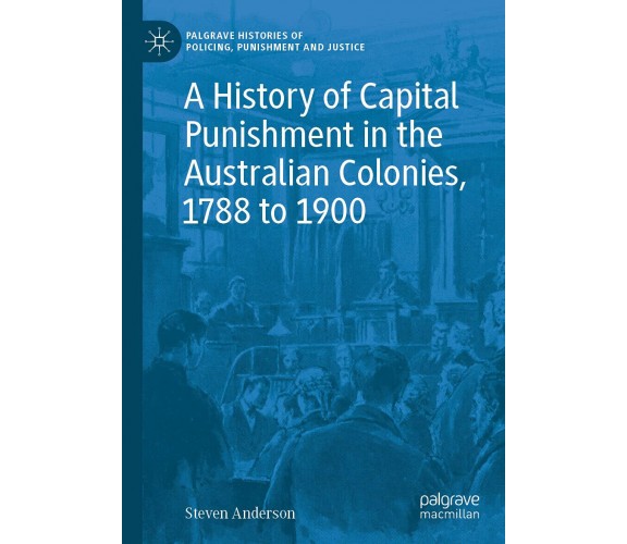 A History Of Capital Punishment In The Australian Colonies, 1788 To 1900 - 2021