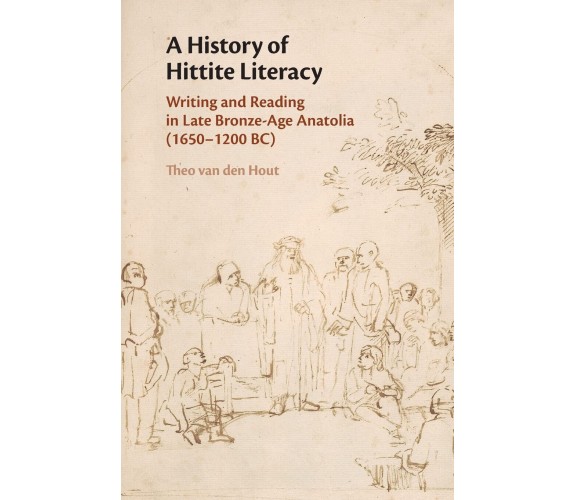 A History Of Hittite Literacy - Theo van den Hout - Cambridge, 2022