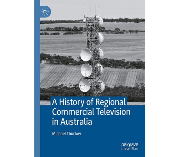 A History Of Regional Commercial Television In Australia - Michael Thurlow -2023