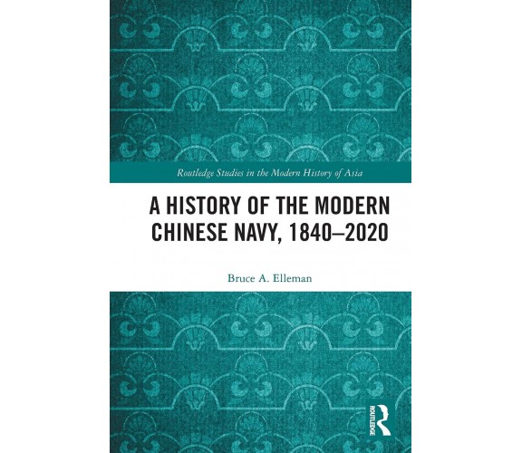 A History Of The Modern Chinese Navy, 1840-2020 - Bruce A. Elleman - 2021