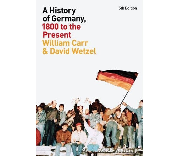 A History of Germany, 1800 to the Present - William Carr, David Wetzel - 2023