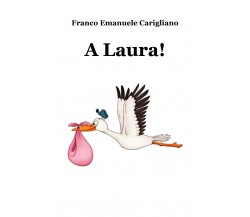 A Laura! di Franco Emanuele Carigliano,  2018,  Youcanprint