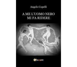 A Me l’uomo nero Mi fa ridere	 di Angelo Copelli,  2018,  Youcanprint