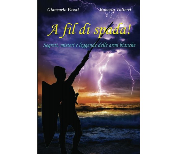 A fil di spada!: Segreti, misteri e leggende delle armi bianche di Giancarlo Pav