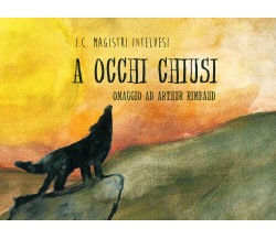 A occhi chiusi. Omaggio per Arthur Rimbaud	di A. Spinelli,  2018,  Youcanprint