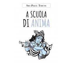 A scuola di anima - di Sri Paul Theta,  2019,  Youcanprint