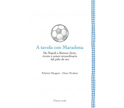 A tavola con Maradona - Fabrizio Mangoni, Oscar Nicolaus - Il Leone Verde- 2021 