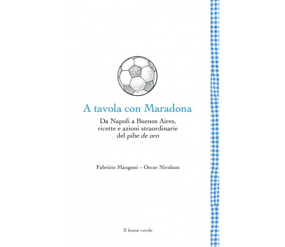A tavola con Maradona - Fabrizio Mangoni, Oscar Nicolaus - Il Leone Verde- 2021 