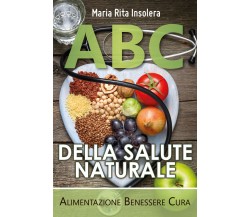 ABC della salute naturale. Alimentazione benessere cura di Maria Rita Insolera, 