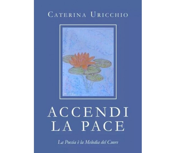 ACCENDI LA PACE La Poesia è la Melodia del Cuore di Caterina Uricchio, 2023, 